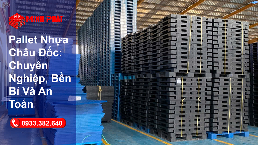Pallet Nhựa Châu Đốc: Chuyên Nghiệp, Bền Bỉ Và An Toàn