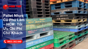 Pallet Nhựa Cũ Phú Lâm – HCM: Tối Ưu Chi Phí Cho Khách
